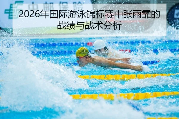 2026年国际游泳锦标赛中张雨霏的战绩与战术分析