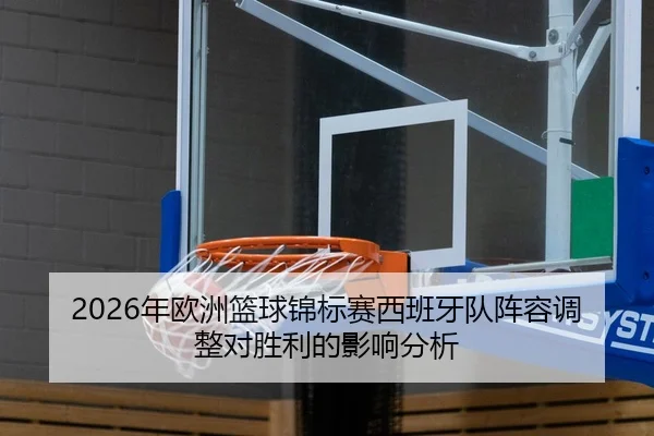 2026年欧洲篮球锦标赛西班牙队阵容调整对胜利的影响分析