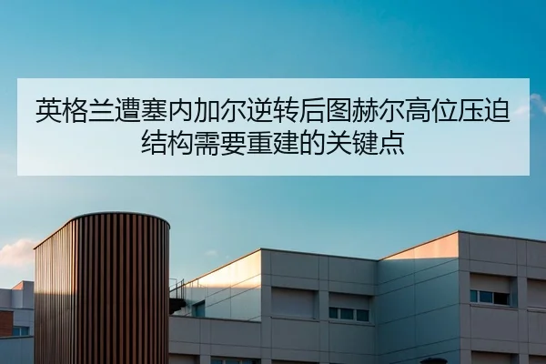 英格兰遭塞内加尔逆转后图赫尔高位压迫结构需要重建的关键点
