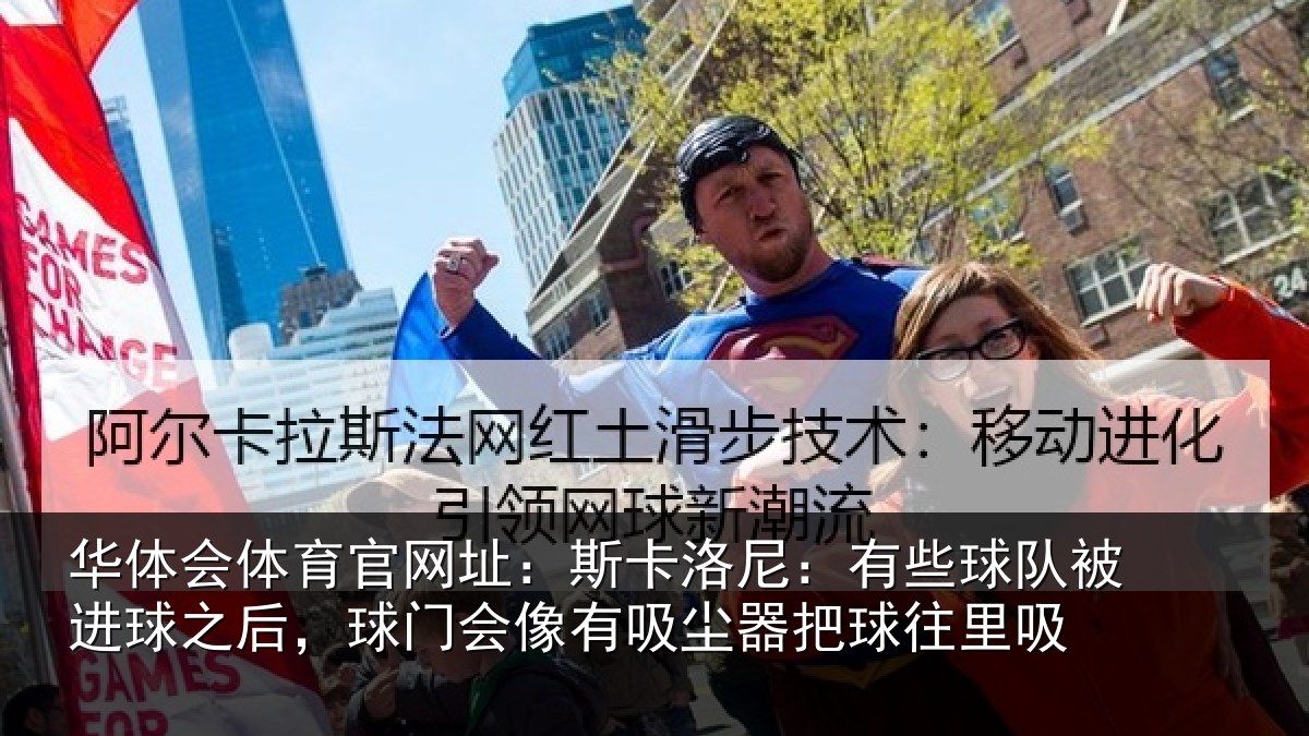 华体会体育官网址：斯卡洛尼：有些球队被进球之后，球门会像有吸尘器把球往里吸
