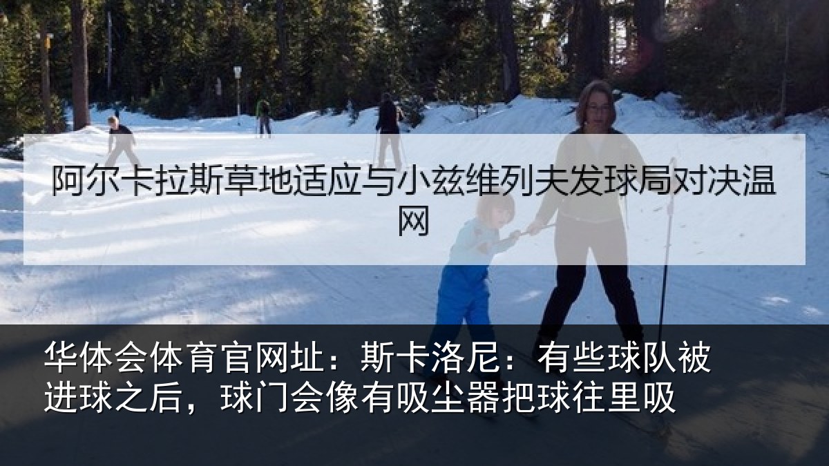 华体会体育官网址：斯卡洛尼：有些球队被进球之后，球门会像有吸尘器把球往里吸