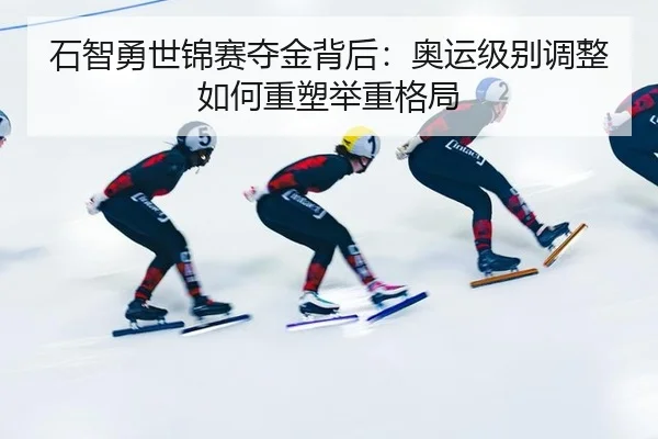 石智勇世锦赛夺金背后：奥运级别调整如何重塑举重格局