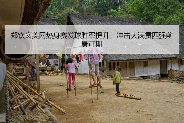 郑钦文美网热身赛发球胜率提升，冲击大满贯四强前景可期