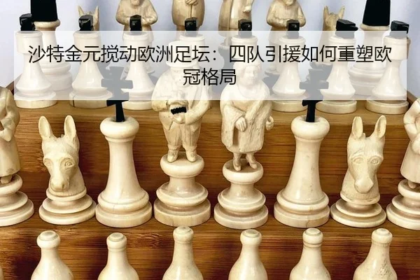 沙特金元搅动欧洲足坛：四队引援如何重塑欧冠格局