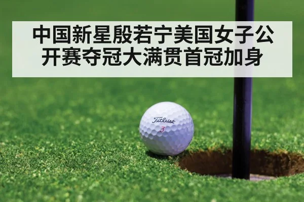 中国新星殷若宁美国女子公开赛夺冠大满贯首冠加身